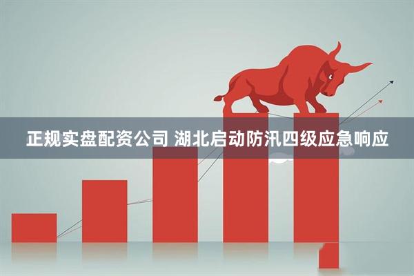 正规实盘配资公司 湖北启动防汛四级应急响应
