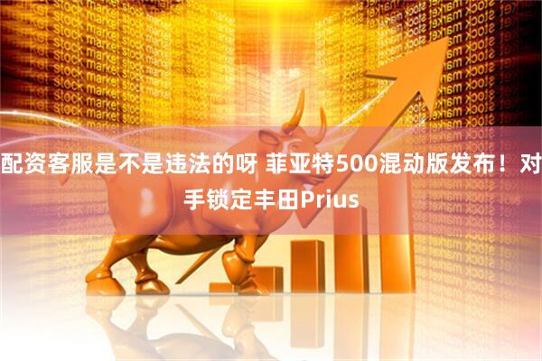 配资客服是不是违法的呀 菲亚特500混动版发布！对手锁定丰田Prius