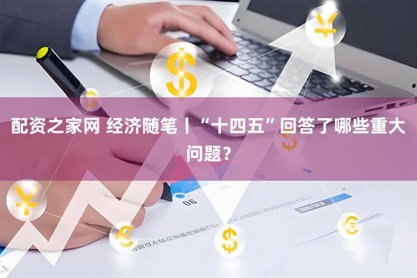 配资之家网 经济随笔丨“十四五”回答了哪些重大问题？