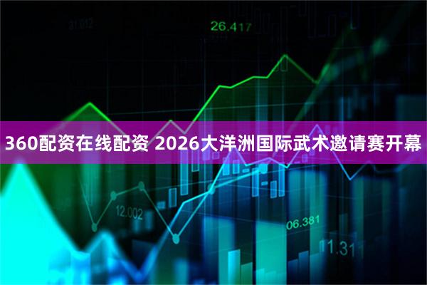 360配资在线配资 2026大洋洲国际武术邀请赛开幕
