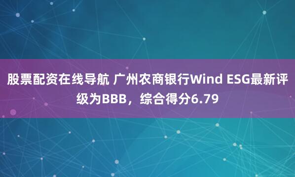 股票配资在线导航 广州农商银行Wind ESG最新评级为BBB，综合得分6.79