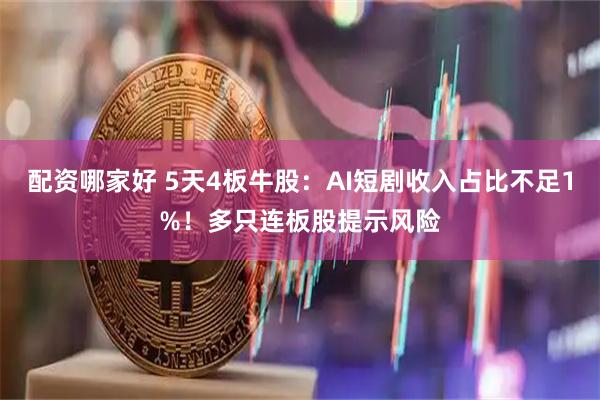 配资哪家好 5天4板牛股：AI短剧收入占比不足1%！多只连板股提示风险